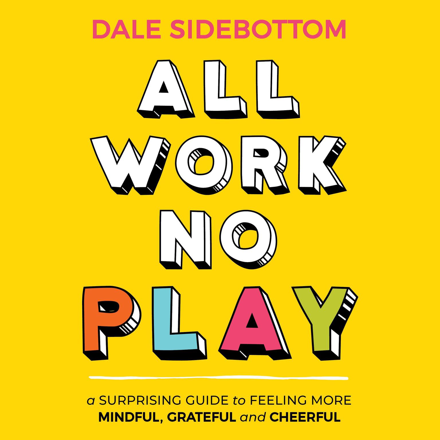 All Work No Play: A Surprising Guide to Feeling More Mindful, Grateful and Cheerful Audiobook, by Dale Sidebottom