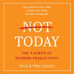Not Today: The 9 Habits of Extreme Productivity Audiobook, by Mike Schultz