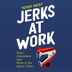 Jerks at Work: Toxic Coworkers and What to Do About Them Audiobook, by Tessa West