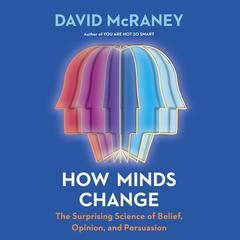 How Minds Change: The Surprising Science of Belief, Opinion, and Persuasion Audiobook, by David McRaney