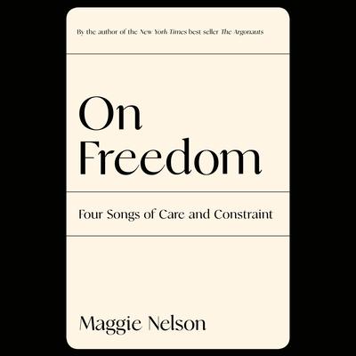 On Freedom: Four Songs of Care and Constraint Audiobook, by Maggie Nelson