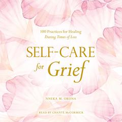 Self-Care for Grief: 100 Practices for Healing During Times of Loss Audiobook, by Nneka M. Okona