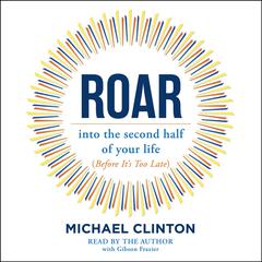 Roar: into the second half of your life (before its too late) Audiobook, by Michael Clinton