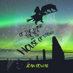 Of the Wind, the Sea, and the House of Strength Audiobook, by Joan Dewar