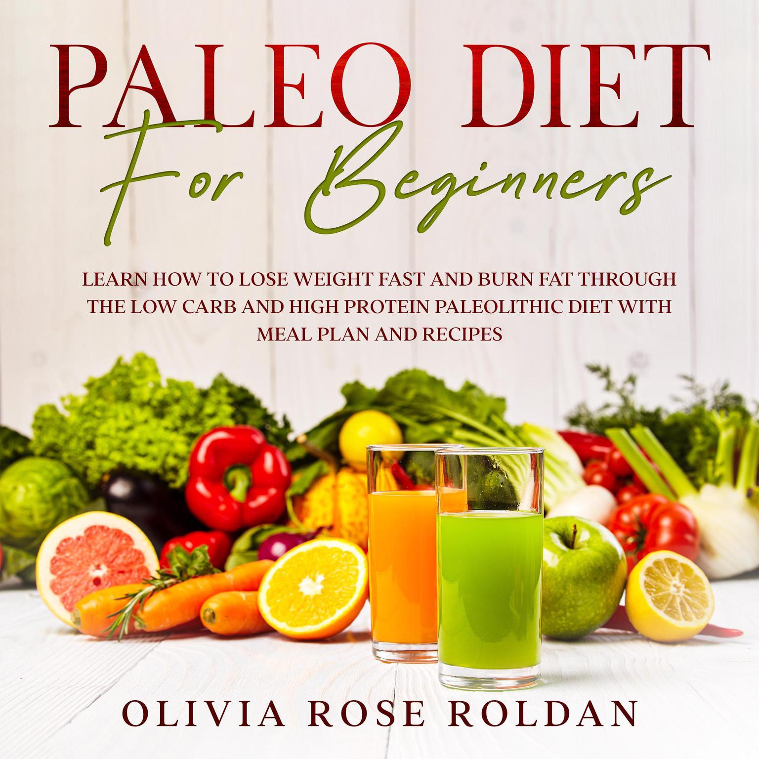 Paleo Diet for Beginners: Learn How to Lose Weight Fast and Burn Fat Through the Low Carb and High Protein Paleolithic Diet with Meal Plan and Recipes Audiobook, by Olivia Rose Roldan