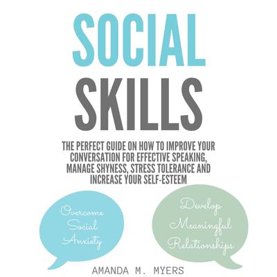 Social Skills: The Perfect Guide on How to Improve Your Conversation for Effective Speaking, Manage Shyness, Stress Tolerance and Increase Your Self-Esteem Audiobook, by Amanda M. Myers