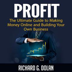 Profit: The Ultimate Guide to Making Money Online and Building Your Own Business Audiobook, by Richard G. Dolan