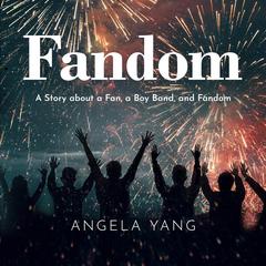 Fandom: A Story about a Fan, a Boy Band, and Fandom Audiobook, by Angela Yang