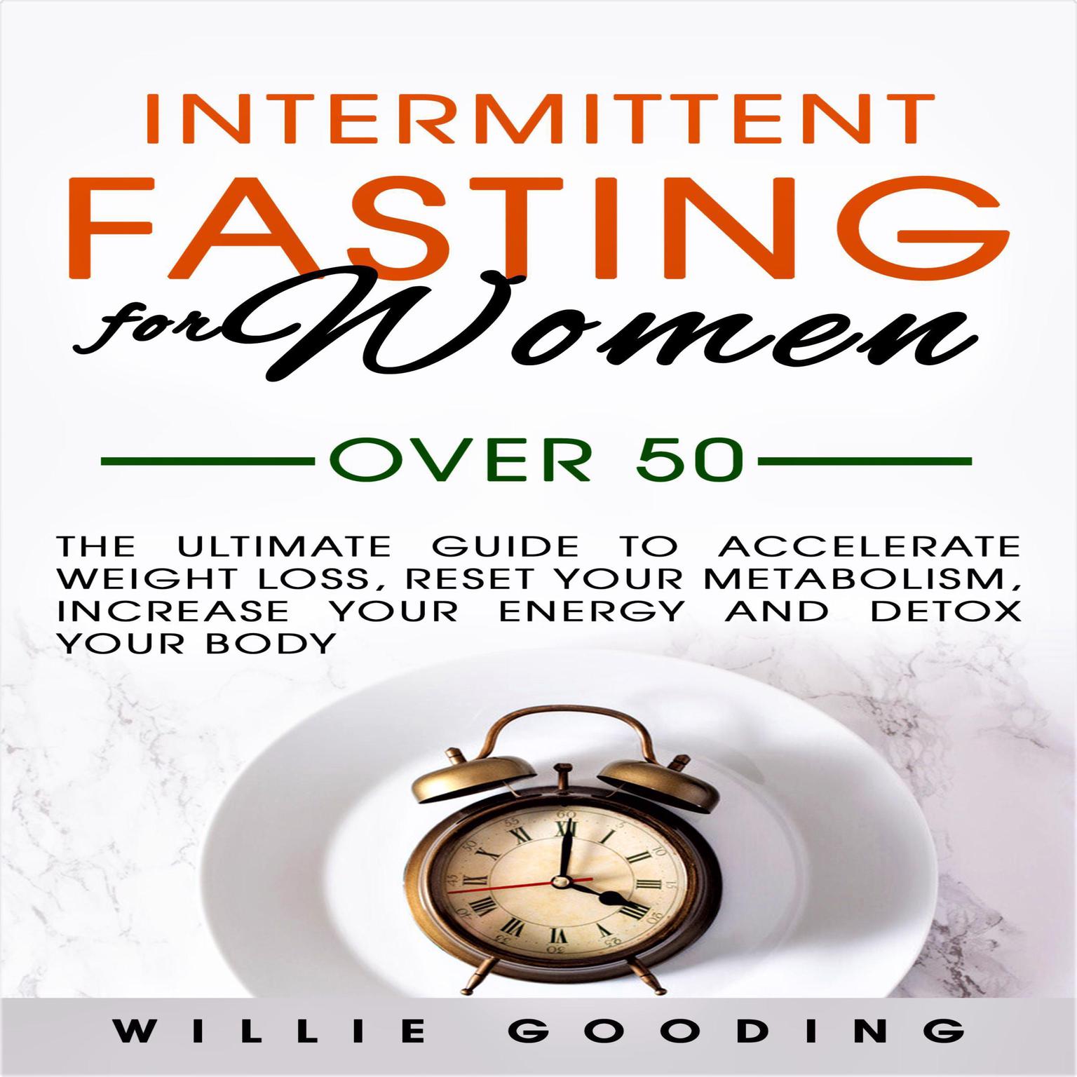 Intermittent Fasting for Women Over 50: The Ultimate Guide to Accelerate Weight Loss, Reset Your Metabolism, Increase Your Energy, and Detox Your Body Audiobook, by Willie Gooding