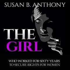 The Girl Who Worked For Sixty Years To Secure Rights For Woman: Inspirational Stories from Courageous Women Audiobook, by Susan Anthony