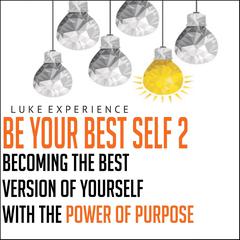 Be Your Best Self 2: Becoming the Best Version of Yourself with the Power of Purpose Audiobook, by Luke Experience