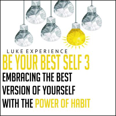 Be Your Best Self 3: Embracing the Best Version of Yourself with the Power of Habit Audiobook, by Luke Experience