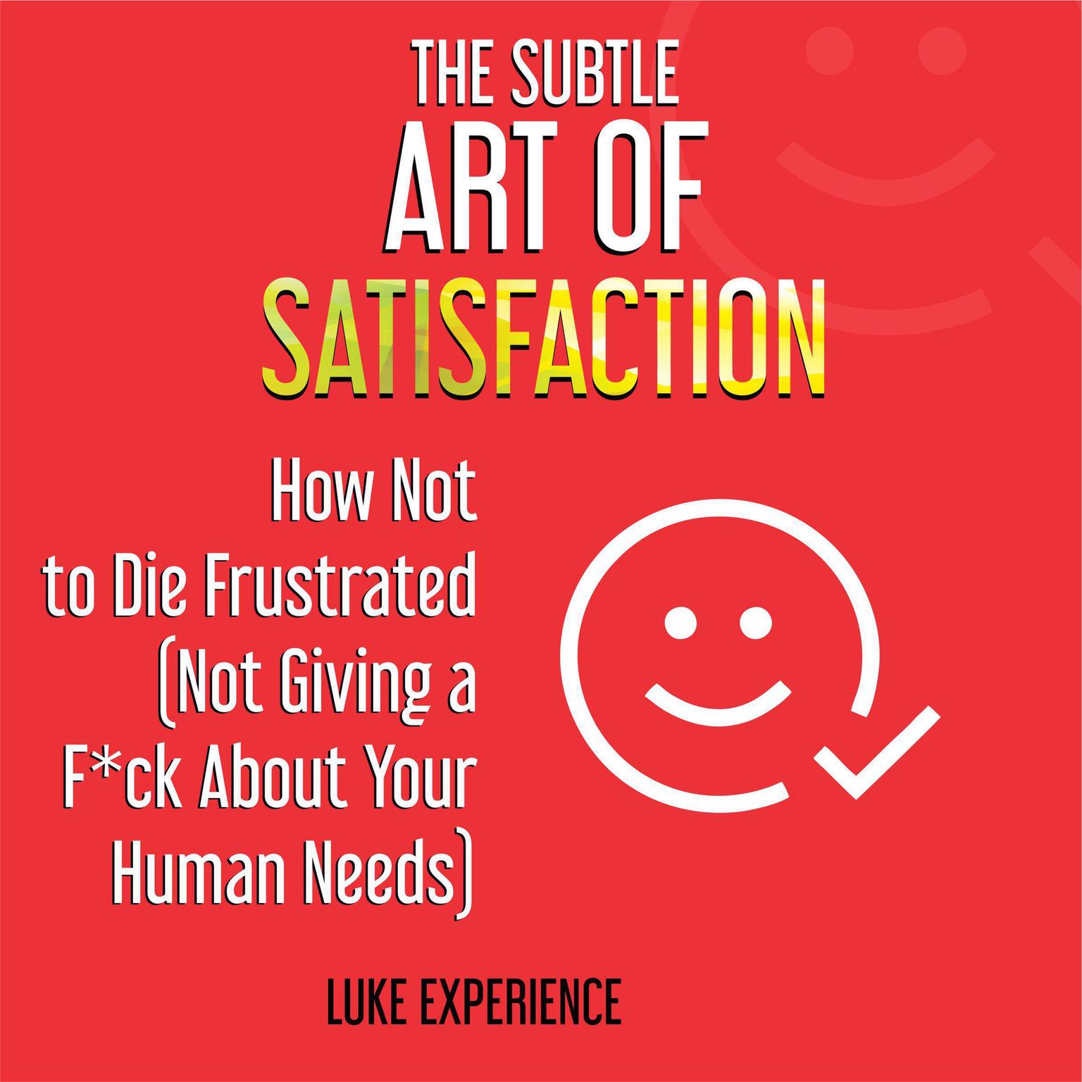 The Subtle Art of Satisfaction: How Not to Die Frustrated (Not Giving a F*ck about Your Human Needs) Audiobook, by Luke Experience