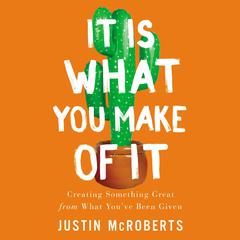It Is What You Make of It: Creating Something Great from What You’ve Been Given Audiobook, by Justin McRoberts