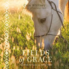 Fields of Grace: Sharing Faith from the Horse Farm Audiobook, by Cara Whitney