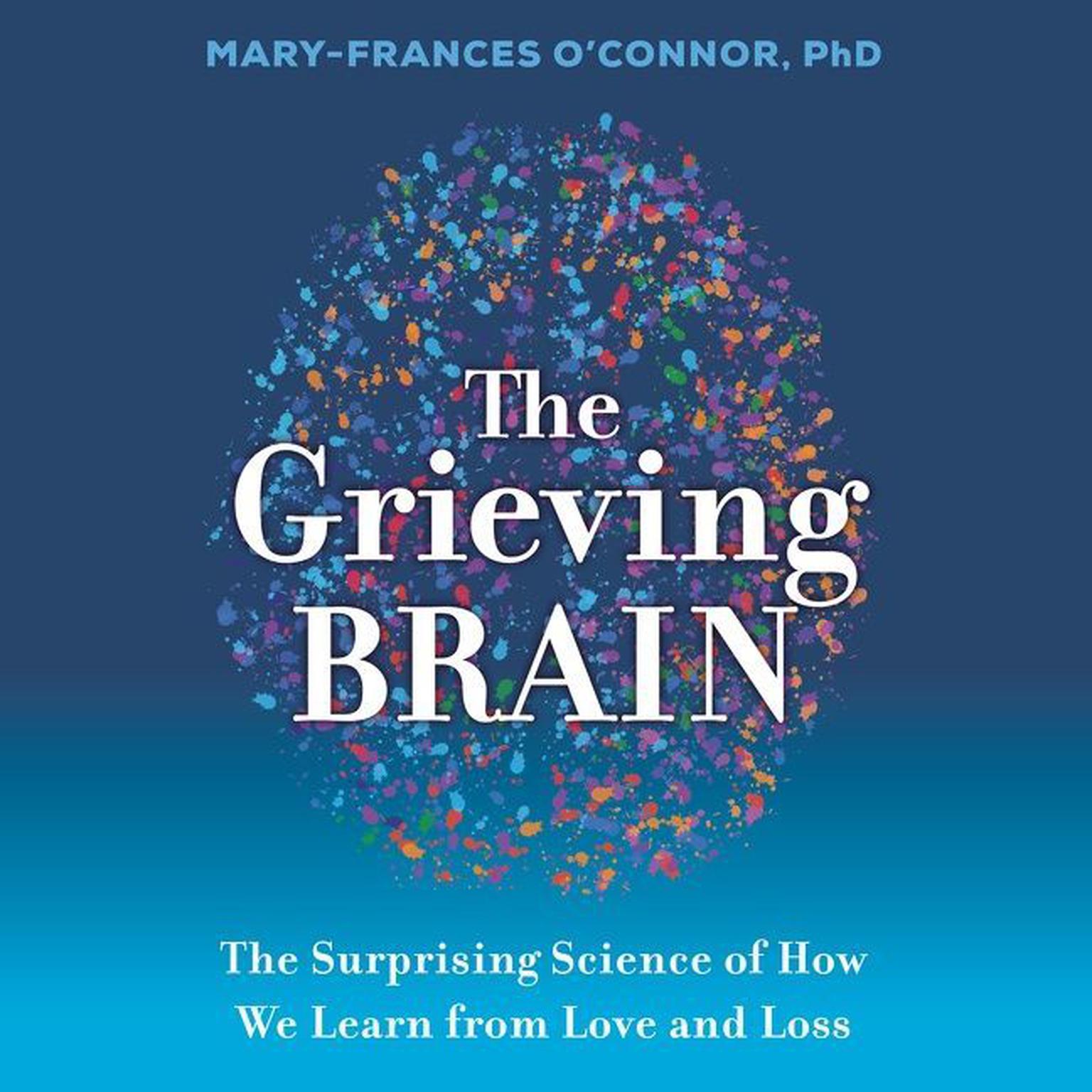 The Grieving Brain: The Surprising Science of How We Learn from Love and Loss Audiobook, by Mary-Frances O'Connor