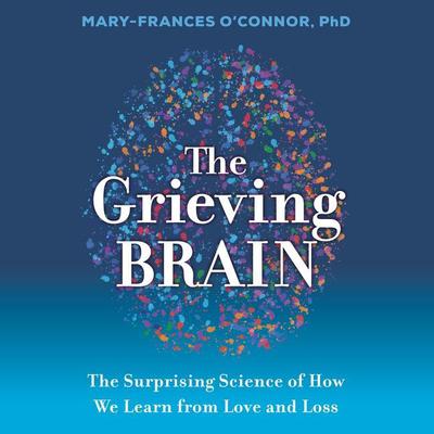 The Grieving Brain: The Surprising Science of How We Learn from Love and Loss Audiobook, by 