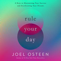 Rule Your Day: 6 Keys to Maximizing Your Success and Accelerating Your Dreams Audiobook, by Joel Osteen