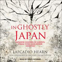 In Ghostly Japan: Japanese Legends of Ghosts, Yokai, Yurei and Other Oddities Audiobook, by Lafcadio Hearn