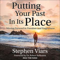 Putting Your Past in Its Place: Moving Forward in Freedom and Forgiveness Audiobook, by 