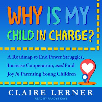 Why Is My Child in Charge?: A Roadmap to End Power Struggles, Increase Cooperation, and Find Joy in Parenting Young Children Audiobook, by Claire Lerner