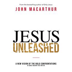 Jesus Unleashed: A New Vision of the Bold Confrontations of Christ and Why They Matter Audiobook, by John MacArthur