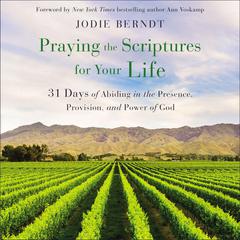Praying the Scriptures for Your Life: 31 Days of Abiding in the Presence, Provision, and Power of God Audiobook, by Jodie Berndt