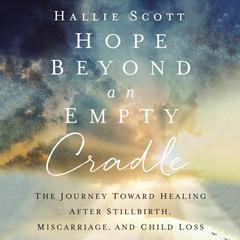 Hope Beyond an Empty Cradle: The Journey Toward Healing After Stillbirth, Miscarriage, and Child Loss Audiobook, by Hallie Scott