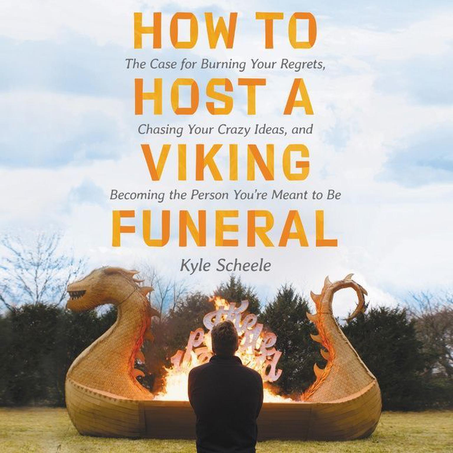 How to Host a Viking Funeral: The Case for Burning Your Regrets, Chasing Your Crazy Ideas, and Becoming the Person Youre Meant to Be Audiobook, by Kyle Scheele