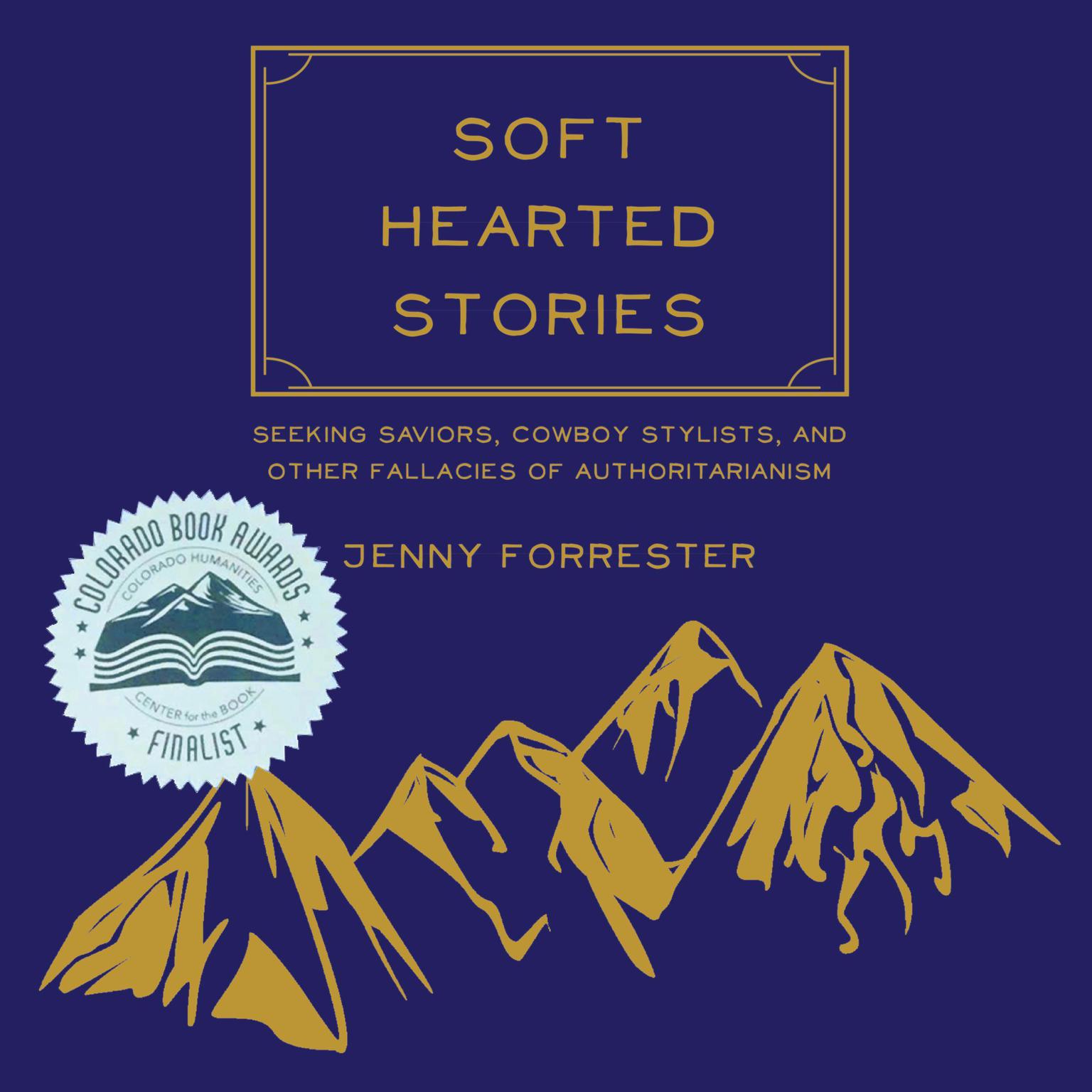 Soft Hearted Stories: Seeking Saviors, Cowboy Stylists, and Other Fallacies of Authoritarianism Audiobook, by Jenny Forrester