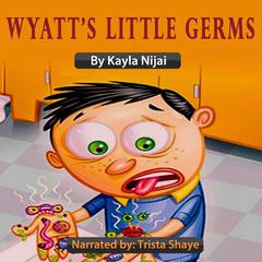 Wyatts Little Germs: A Read Aloud Introduction to Germ Prevention Audiobook, by Kayla Nijai