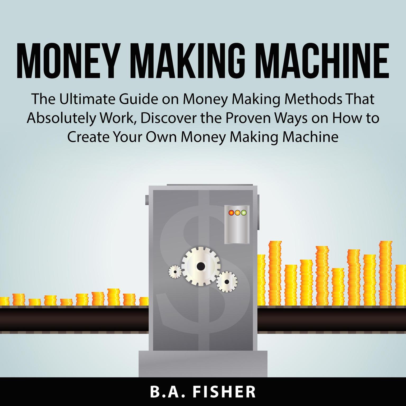 Money Making Machine:: The Ultimate Guide on Money Making Methods That Absolutely Work, Discover the Proven Ways on How to Create Your Own Money Making Machine  Audiobook