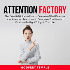 Attention Factory:: The Essential Guide on How to Determine What Deserves Your Attention, Learn How to Determine Priorities and Focus on the Right Things in Your Life  Audiobook, by Godfrey Temple