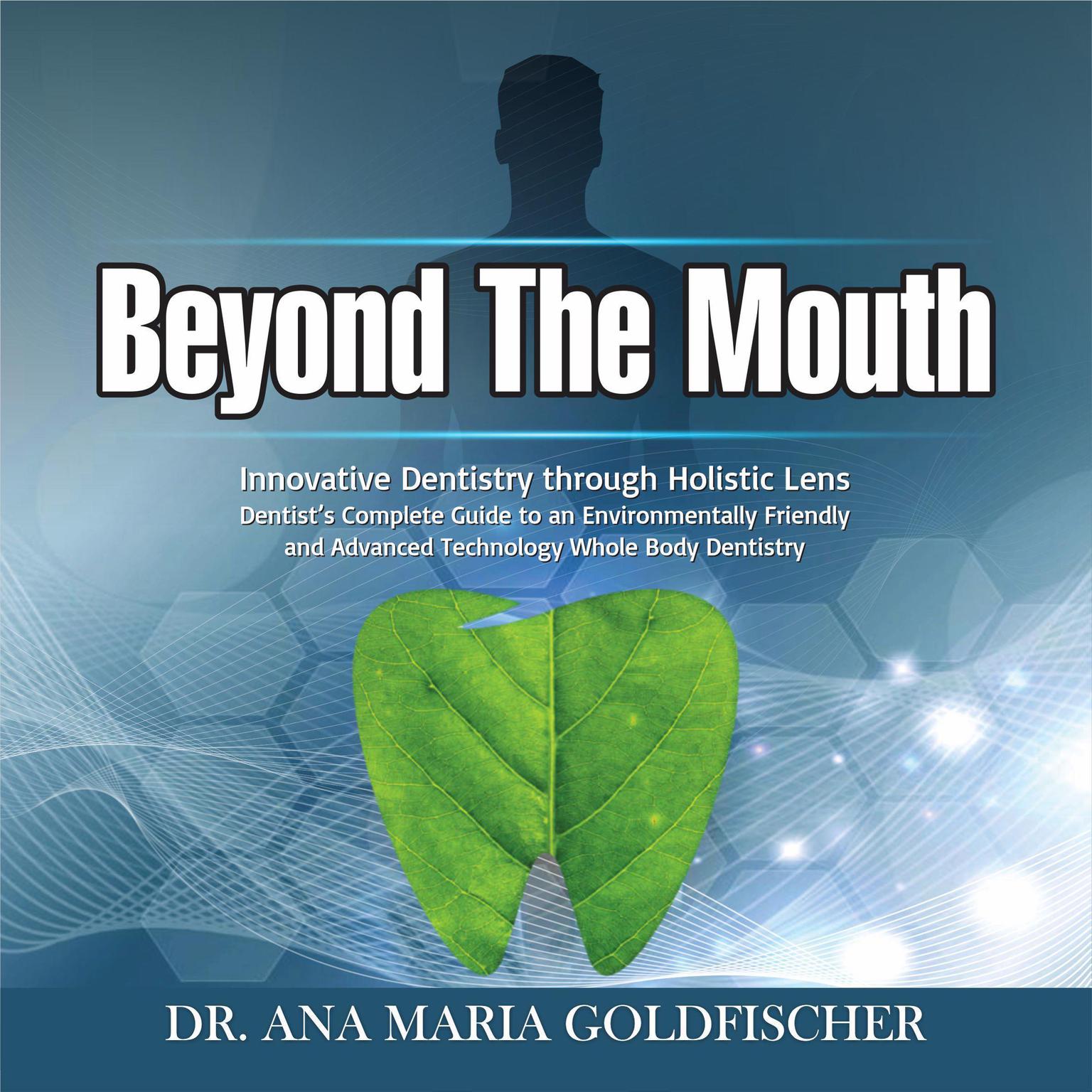 Beyond The Mouth: Innovative High Tech Dentistry through Holistic Lens. Dentist’s Complete Guide to an Environmentally Friendly and Advanced Technology Whole Body Dentistry Audiobook, by Ana Maria Goldfischer