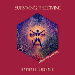 Surviving The Divine: A Memoir of Rude Awakening Audiobook, by Raphael Cushnir