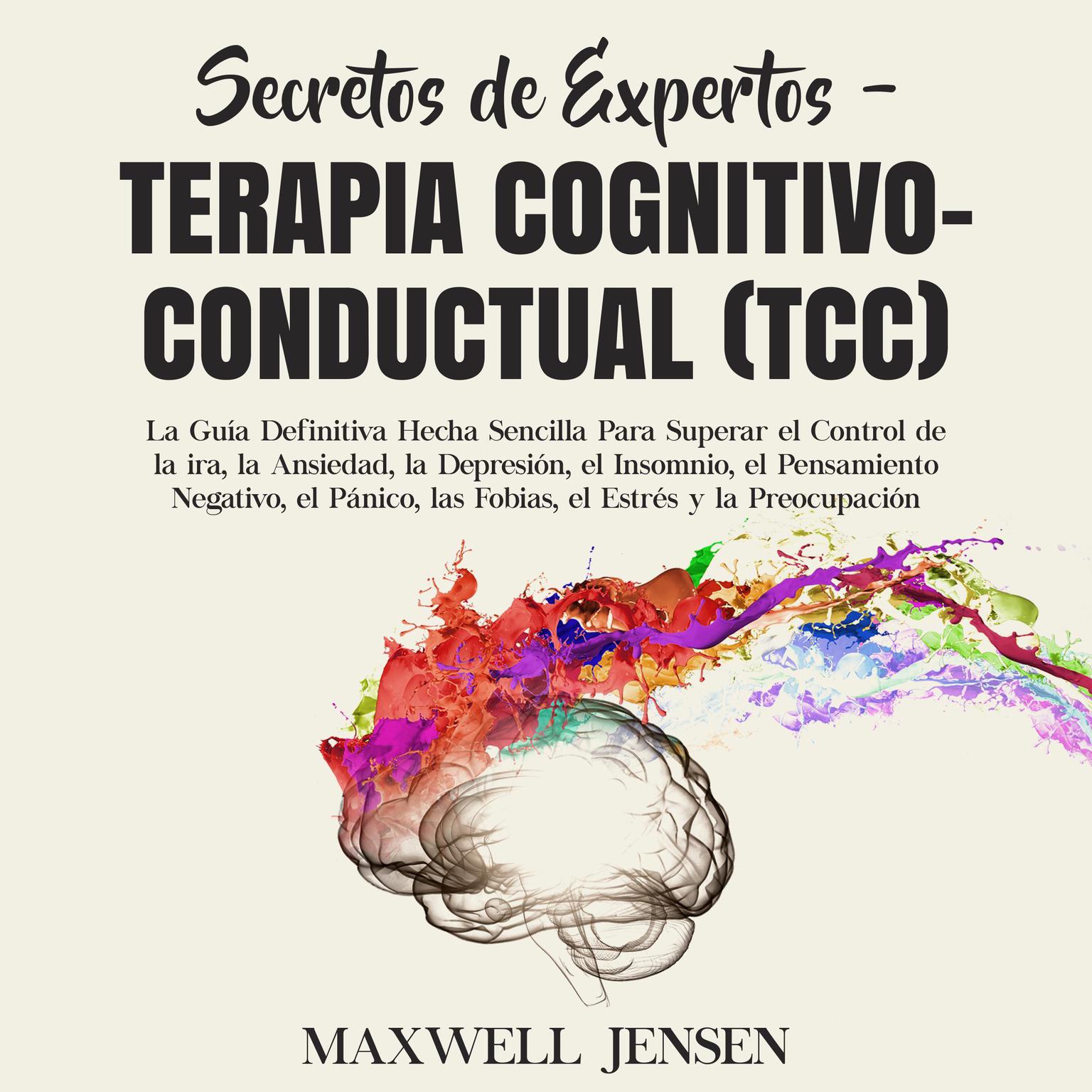 Secretos de Expertos - Terapia Cognitivo-Conductual (TCC):: La Guía Definitiva Hecha Sencilla Para Superar el Control de la ira, la Ansiedad, la Depresión, el Insomnio, el Pensamiento Negativo, el Pánico, las Fobias, el Estrés y la Preocupació  Audiobook, by Maxwell Jensen