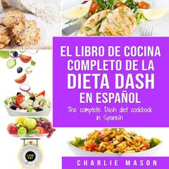 El libro de cocina completo de la dieta Dash en español / The complete Dash diet cookbook in Spanish (Spanish Edition) Audiobook, by Charlie Mason