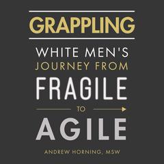 Grappling: White Mens Journey from Fragile to Agile Audiobook, by Andrew Horning