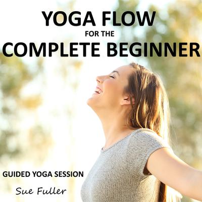 Yoga Flow for the Complete Beginner: An Easy to Follow Guided Yoga Session Audiobook, by Sue Fuller