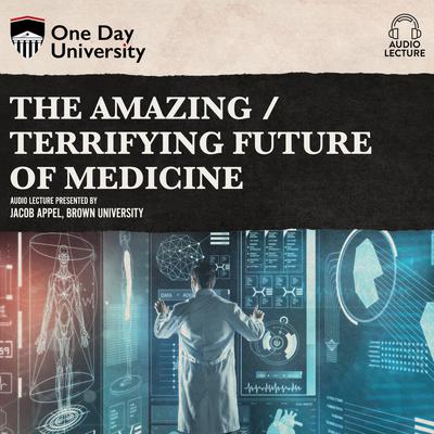 The Amazing / Terrifying Future of Medicine Audiobook, by Jacob Appel