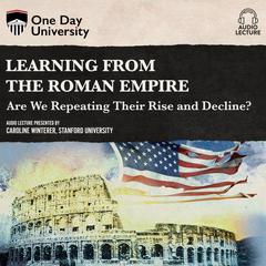 Learning From the Roman Empire: Are We Repeating Their Rise and Decline? Audiobook, by Caroline Winterer