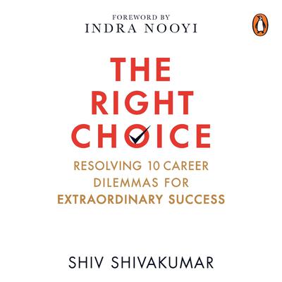 The Right Choice: Resolving 10 Career Dilemmas for Extraordinary Success: Resolving 10 Career Dilemmas for Extraordinary Success  Audiobook, by Shiv Shivakumar