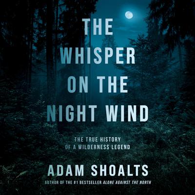 The Whisper on the Night Wind: The True History of a Wilderness Legend Audiobook, by Adam Shoalts