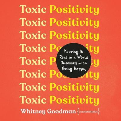 Toxic Positivity: Keeping It Real in a World Obsessed with Being Happy Audiobook, by Whitney Goodman