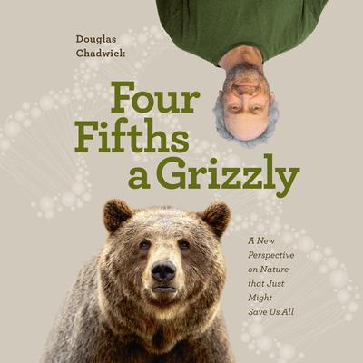 Four Fifths a Grizzly: A New Perspective on Nature that Just Might Save Us All Audiobook, by Douglas Chadwick
