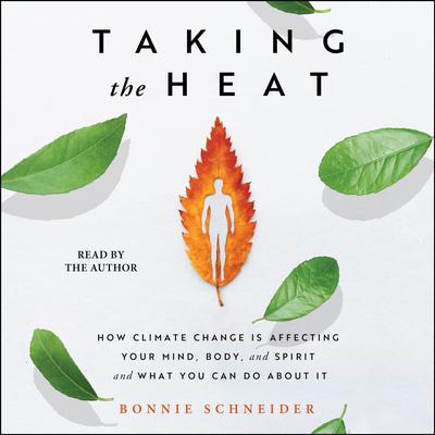Taking the Heat: How Climate Change Is Affecting Your Mind, Body, and Spirit and What You Can Do About It Audiobook, by Bonnie Schneider