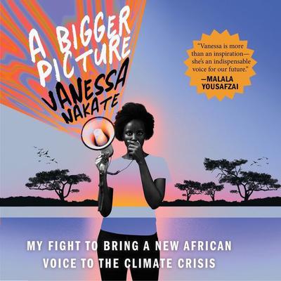 A Bigger Picture: My Fight to Bring a New African Voice to the Climate Crisis Audiobook, by Vanessa Nakate