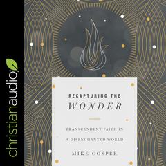 Recapturing the Wonder: Transcendent Faith in a Disenchanted World Audiobook, by Mike Cosper