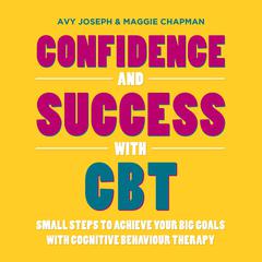 Confidence and Success with CBT: Small Steps to Achieve Your Big Goals with Cognitive Behaviour Therapy Audiobook, by Avy Joseph