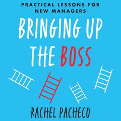 Bringing Up the Boss: Practical Lessons for New Managers Audiobook, by Rachel Pacheco